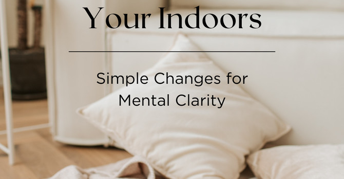 Tending to Your Indoors: Simple Changes for Mental Clarity image